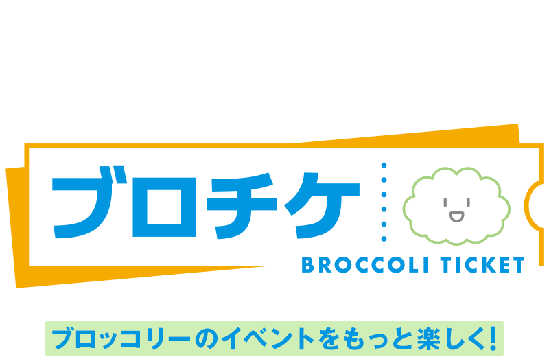 ブロッコリーコンテンツの公式チケット販売サービス「ブロチケ」ブロッコリーのイベントをもっと楽しく！