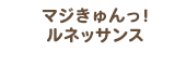 マジきゅんっ！ルネッサンス