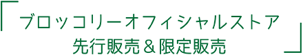 ブロッコリーオフィシャルストア先行販売＆限定販売