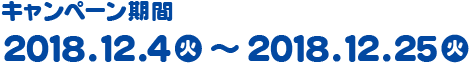 キャンペーン期間：2018年12月4日(火)～2018年12月25日(火)