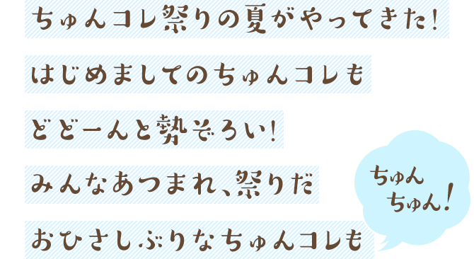 ちゅんコレ祭りの夏がきた！はじめましてのちゅんコレもおひさしぶりなちゅんコレもどどーんと勢ぞろい！みんなあつまれ、祭りだちゅんちゅん！