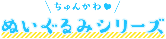 ちゅんかわ ぬいぐるみシリーズ！