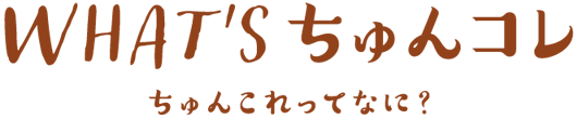 WHAT'S ちゅんコレ - ちゅんこれってなに？