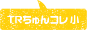 TRちゅんコレ 小