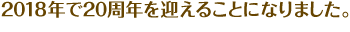 2018年で20周年を迎えることになりました。