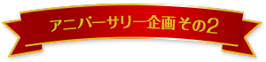 アニバーサリー企画その2