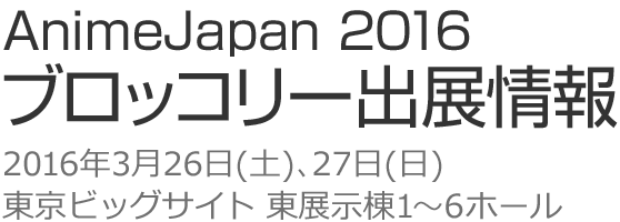 AnimeJapan 2016 ブロッコリー出展情報