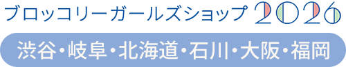 ブロッコリーガールズショップ2026 in 渋谷・岐阜・北海道・石川・大阪・福岡