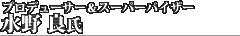 プロデューサー＆スーパーバイザー 水野良氏