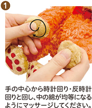 ① 手の中心から時計回り・反時計回りと回し、中の綿が均等になるようにマッサージしてください。